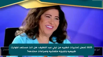 2025 تحمل تحذيرات خطيرة من ليلى عبد اللطيف: هل أنت مستعد لكوارث طبيعية وأوبئة متفشية وصراعات محتدمة؟